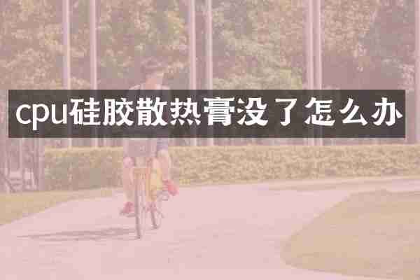 cpu硅胶散热膏没了怎么办