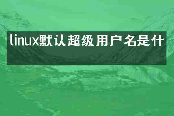 linux默认超级用户名是什么