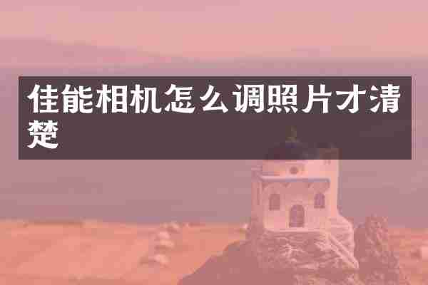 佳能相机怎么调照片才清楚