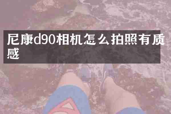 尼康d90相机怎么拍照有质感