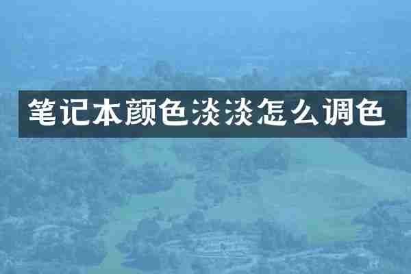 笔记本颜色淡淡怎么调色