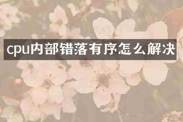 cpu内部错落有序怎么解决