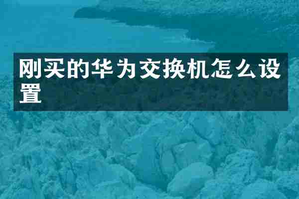 刚买的华为交换机怎么设置