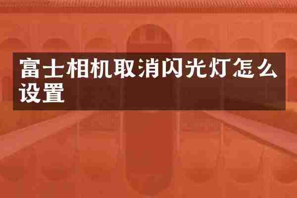富士相机取消闪光灯怎么设置