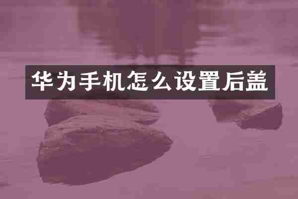 华为手机怎么设置后盖
