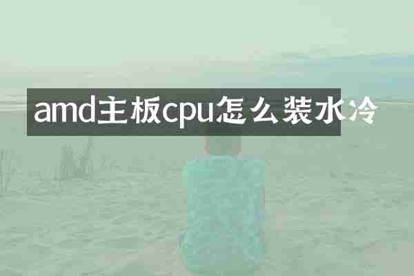 amd主板cpu怎么装水冷