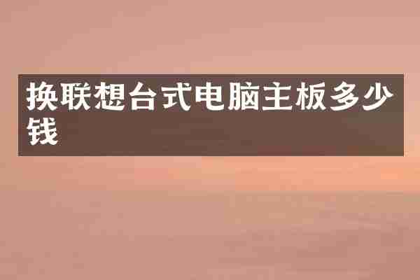 换联想台式电脑主板多少钱