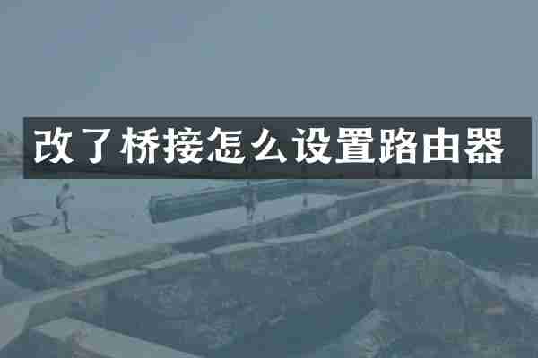 改了桥接怎么设置路由器