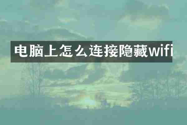 电脑上怎么连接隐藏wifi