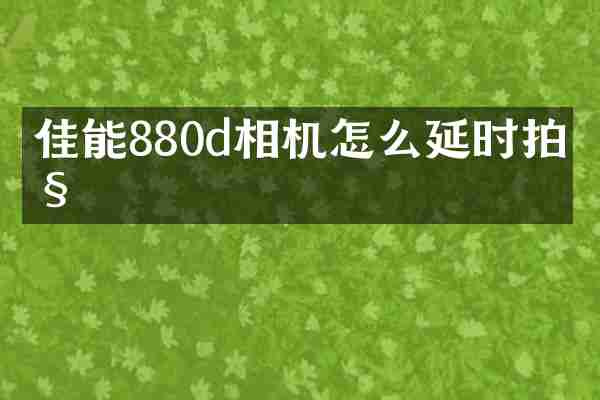 佳能880d相机怎么延时拍照