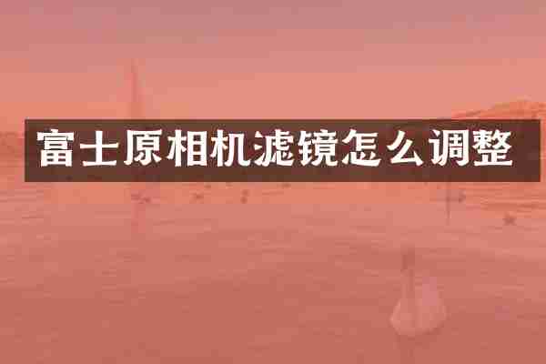 富士原相机滤镜怎么调整