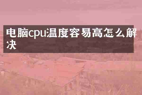 电脑cpu温度容易高怎么解决