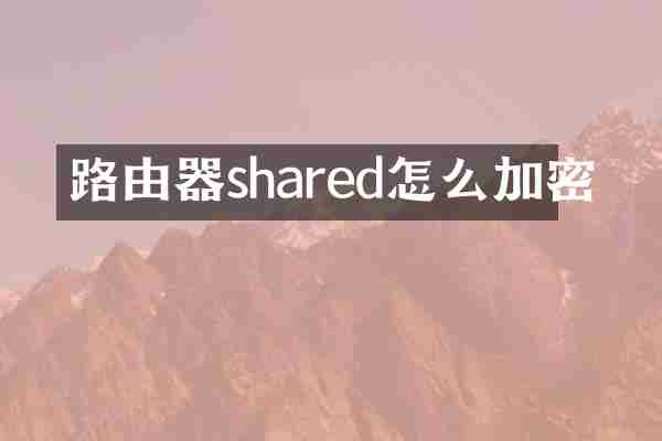路由器shared怎么加密