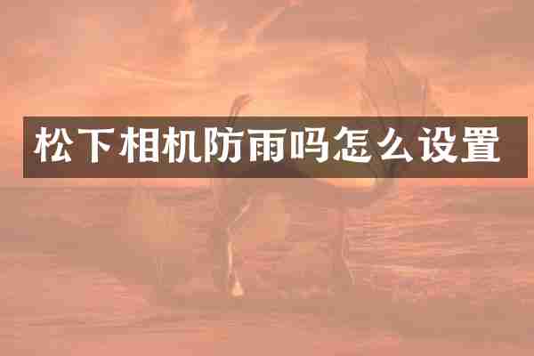 松下相机防雨吗怎么设置