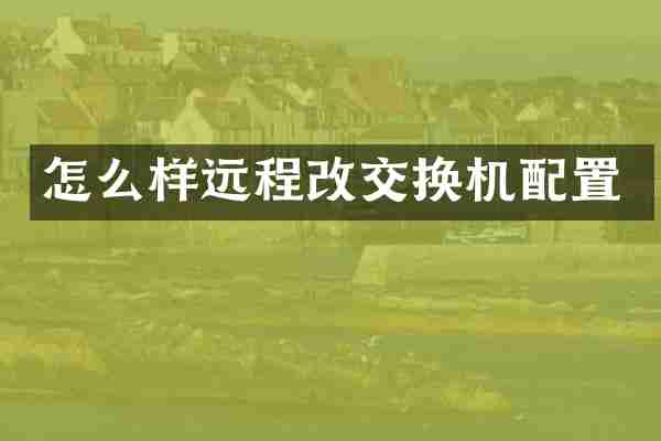 怎么样远程改交换机配置