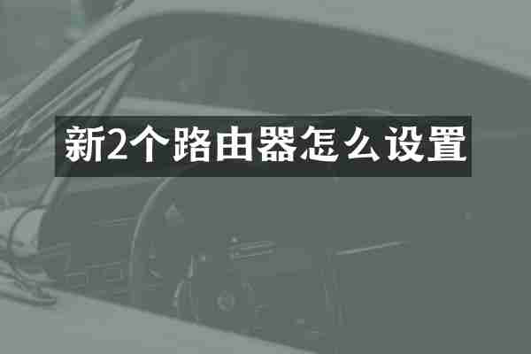新2个路由器怎么设置