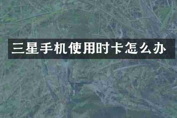 三星手机使用时卡怎么办