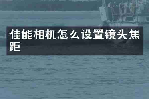 佳能相机怎么设置镜头焦距