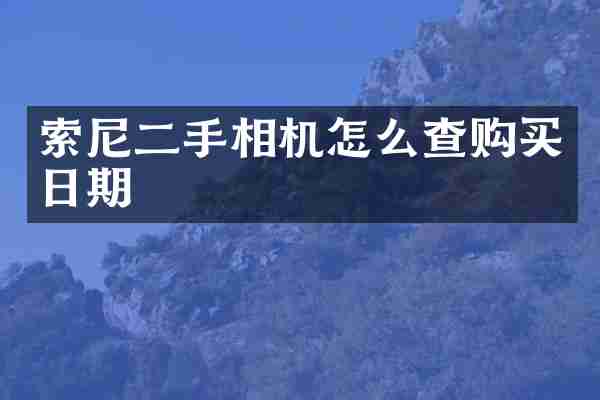 索尼二手相机怎么查购买日期