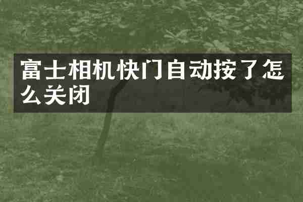 富士相机快门自动按了怎么关闭