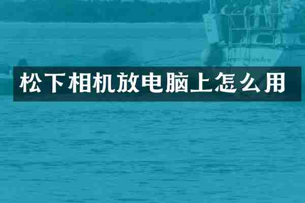 松下相机放电脑上怎么用