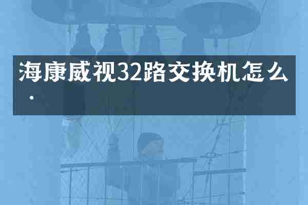 海康威视32路交换机怎么样
