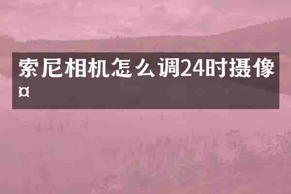 索尼相机怎么调24时摄像头