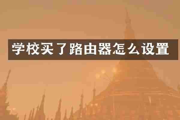 学校买了路由器怎么设置