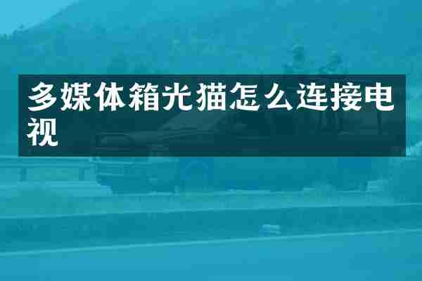 多媒体箱光猫怎么连接电视