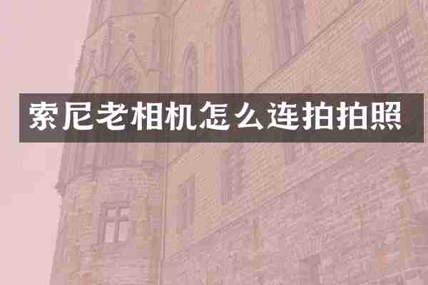 索尼老相机怎么连拍拍照