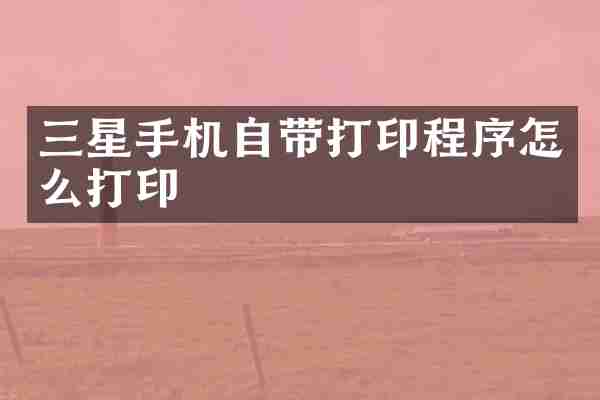三星手机自带打印程序怎么打印