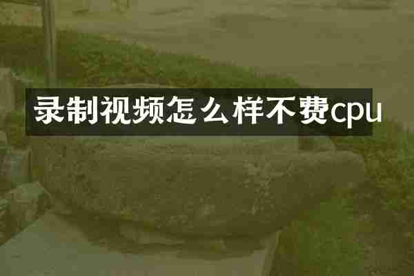 录制视频怎么样不费cpu