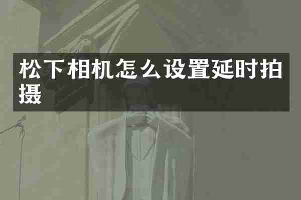 松下相机怎么设置延时拍摄