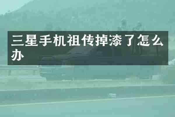 三星手机祖传掉漆了怎么办