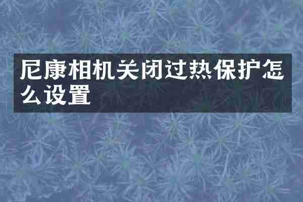 尼康相机关闭过热保护怎么设置