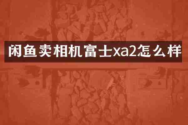闲鱼卖相机富士xa2怎么样