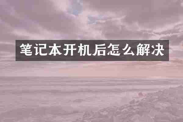 笔记本开机后怎么解决