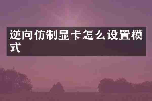 逆向仿制显卡怎么设置模式