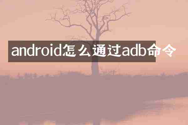 android怎么通过adb命令