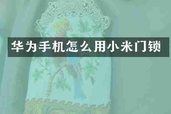 华为手机怎么用小米门锁