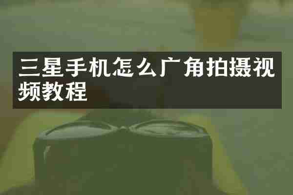 三星手机怎么广角拍摄视频教程