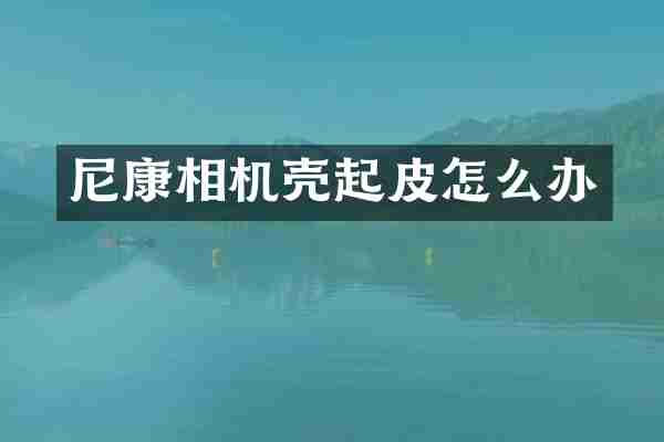 尼康相机壳起皮怎么办