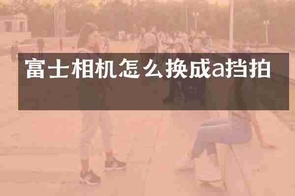 富士相机怎么换成a挡拍摄
