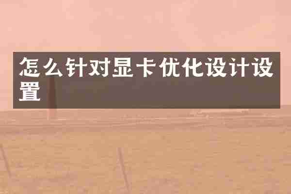 怎么针对显卡优化设计设置