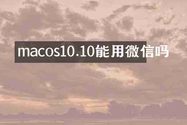 macos10.10能用微信吗
