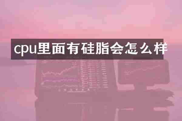 cpu里面有硅脂会怎么样