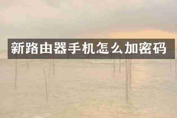 新路由器手机怎么加密码