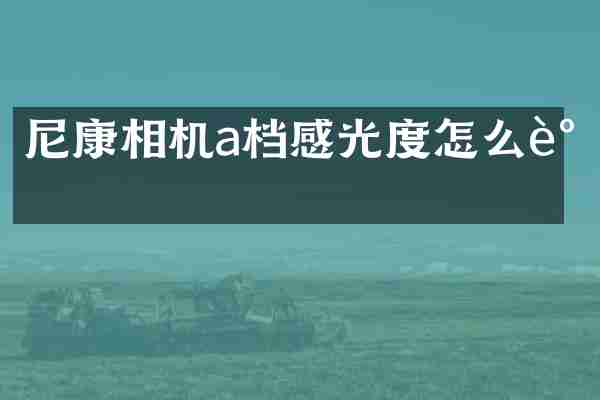 尼康相机a档感光度怎么调