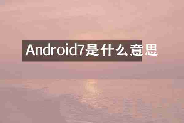 Android7是什么意思