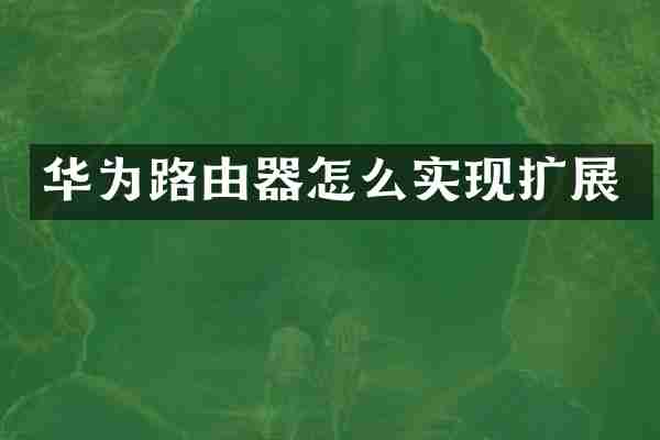 华为路由器怎么实现扩展